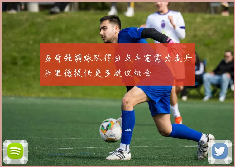 芬奇强调球队得分点丰富需为麦丹和里德提供更多进攻机会