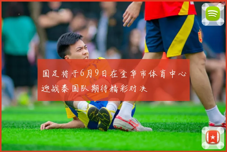 国足将于6月9日在金华市体育中心迎战泰国队期待精彩对决