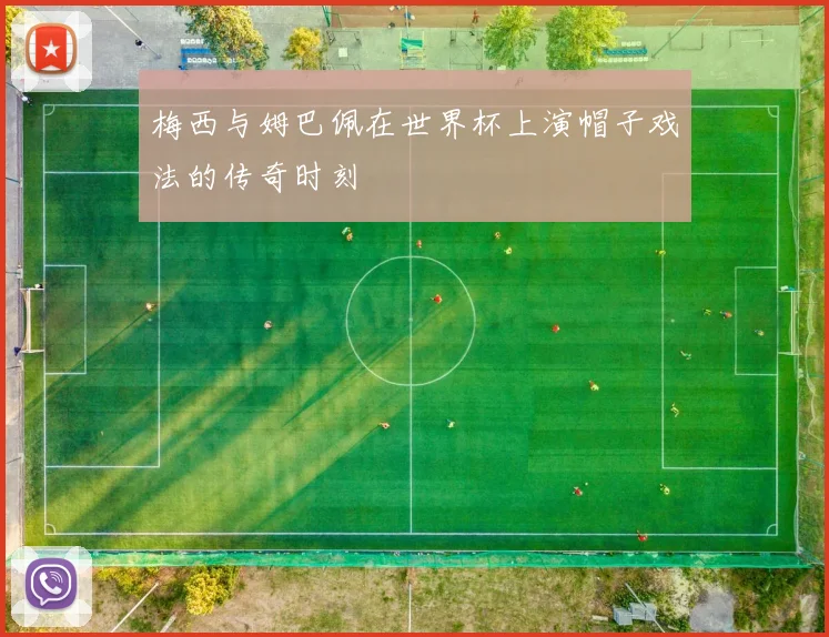 梅西与姆巴佩在世界杯上演帽子戏法的传奇时刻