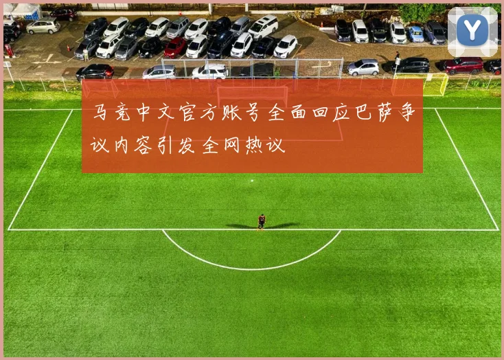 马竞中文官方账号全面回应巴萨争议内容引发全网热议
