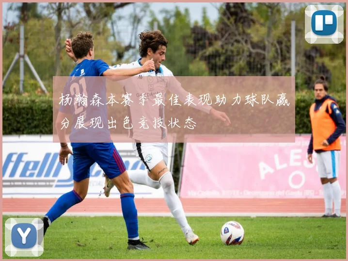 杨瀚森本赛季最佳表现助力球队赢分展现出色竞技状态