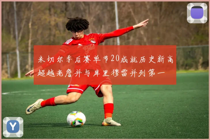 米切尔季后赛单节20成就历史新高超越老詹并与库里穆雷并列第一