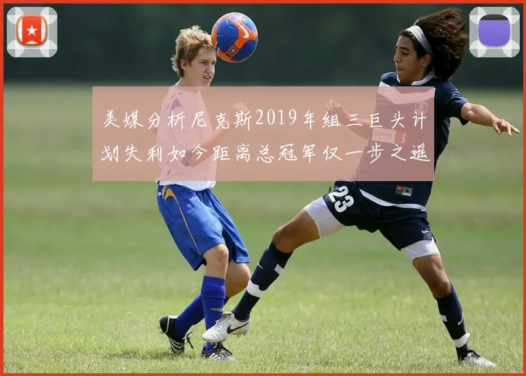 美媒分析尼克斯2019年组三巨头计划失利如今距离总冠军仅一步之遥