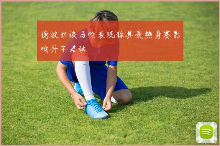 德波尔谈马伦表现称其受热身赛影响并不差劲