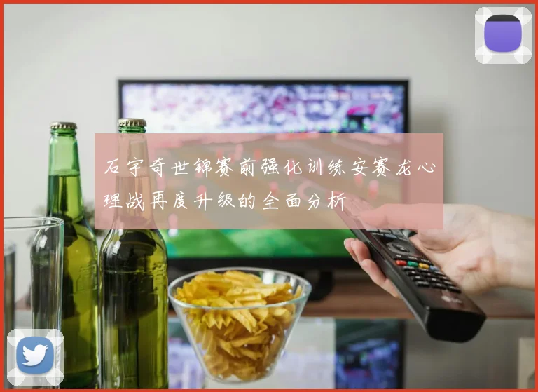 石宇奇世锦赛前强化训练安赛龙心理战再度升级的全面分析