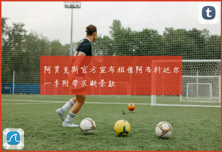 阿贾克斯官方宣布租借阿洛科达尔一季附带买断条款