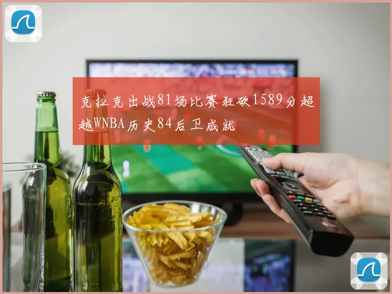 克拉克出战81场比赛狂砍1589分超越WNBA历史84后卫成就