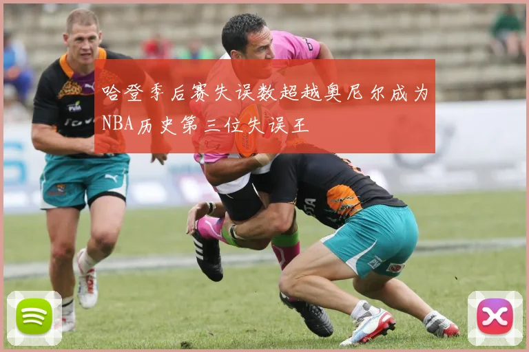 哈登季后赛失误数超越奥尼尔成为NBA历史第三位失误王