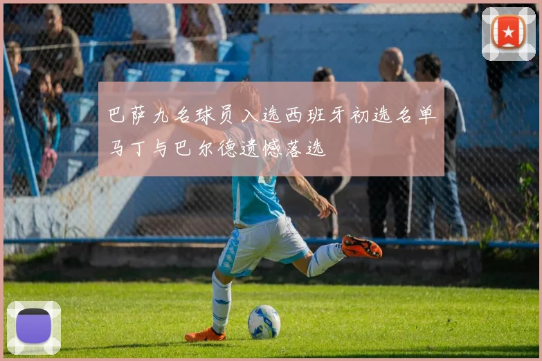 巴萨九名球员入选西班牙初选名单马丁与巴尔德遗憾落选